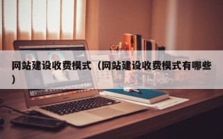 分宜网站建设收费模式（网站建设收费模式有哪些）