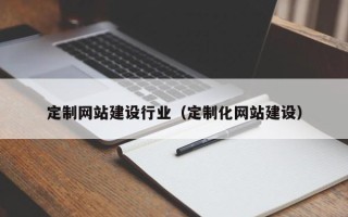 分宜定制网站建设行业（定制化网站建设）