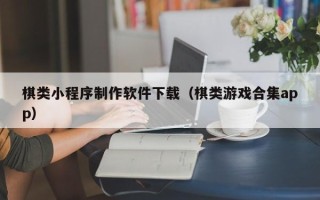 分宜棋类小程序制作软件下载（棋类游戏合集app）