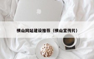 分宜横山网站建设推荐（横山宣传片）