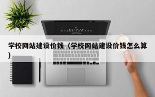 分宜学校网站建设价钱（学校网站建设价钱怎么算）