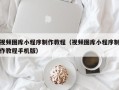 分宜视频图库小程序制作教程（视频图库小程序制作教程手机版）
