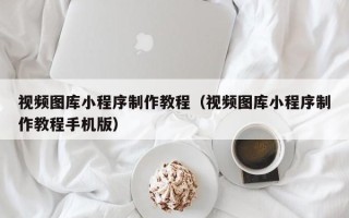 分宜视频图库小程序制作教程（视频图库小程序制作教程手机版）